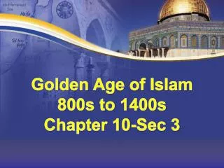 Golden Age of Islam 800s to 1400s Chapter 10-Sec 3