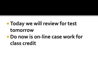 Today we will review for test tomorrow Do now is on-line case work for class credit