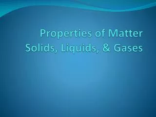 Properties of Matter Solids, Liquids, &amp; Gases