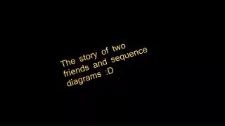 The story of two friends and sequence diagrams :D