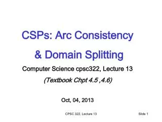 CSPs: Arc Consistency &amp; Domain Splitting Computer Science cpsc322, Lecture 13