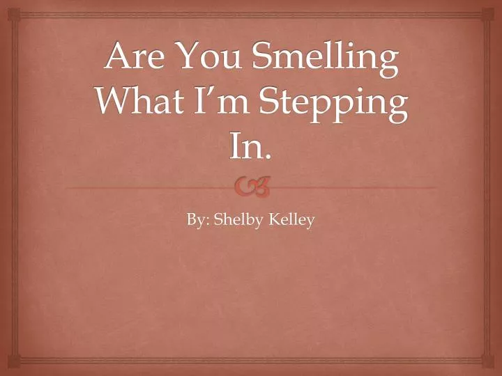are you smelling what i m stepping in