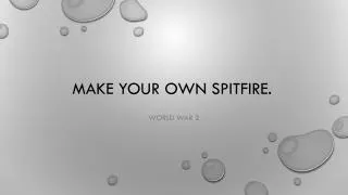 MAKE YOUR OWN SPITFIRE.