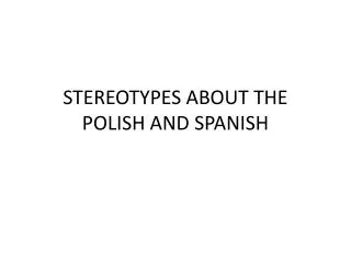 STEREOTYPES ABOUT THE POL ISH AND SP ANISH