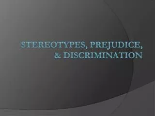Stereotypes, Prejudice, &amp; Discrimination