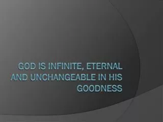 God is infinite, eternal and unchangeable in his goodness
