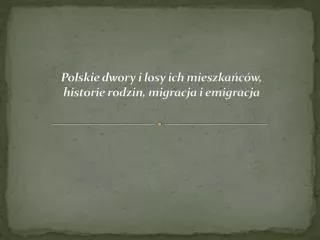 Polskie dwory i losy ich mieszkańców, historie rodzin, migracja i emigracja
