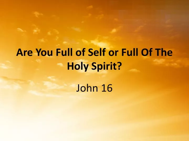 are you full of self or full of the holy spirit