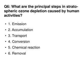 Q6: What are the principal steps in strato-spheric ozone depletion caused by human activities?