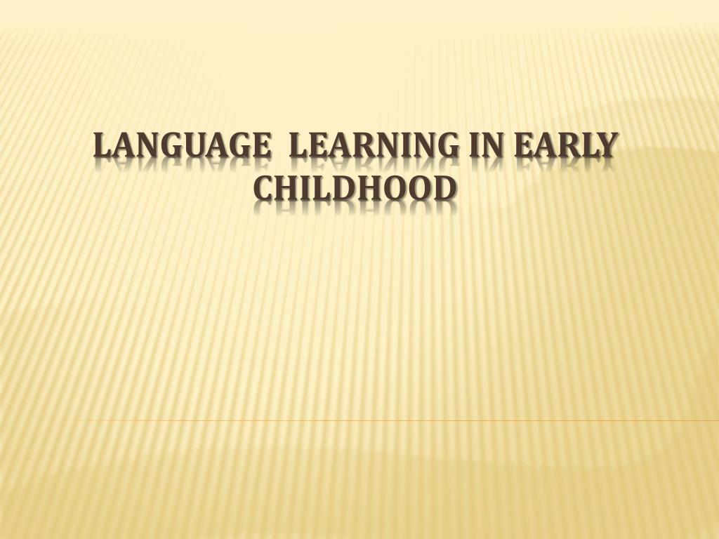 PPT - LANGUAGE LEARNING IN EARLY CHILDHOOD PowerPoint Presentation ...