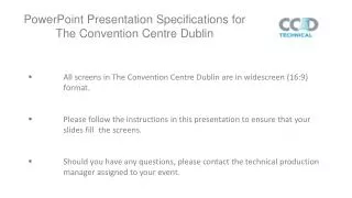 All screens in The Convention Centre Dublin are in widescreen (16:9) 	format.