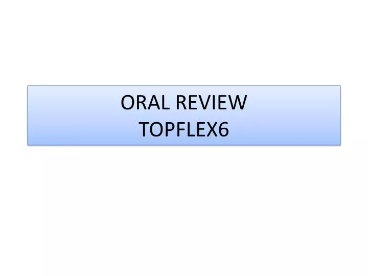 oral review topflex6