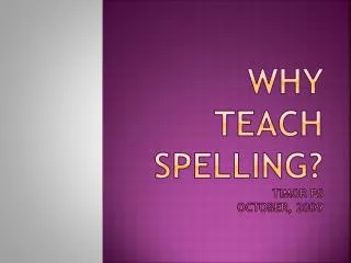 Why teach spelling? Timor ps october , 2009