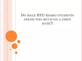 Do male BYU-Idaho students spend too much on a first date?!