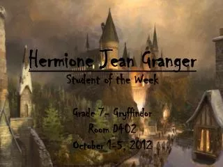 Hermione Jean Granger Student of the Week Grade 7- Gryffindor Room D402 October 1-5, 2012