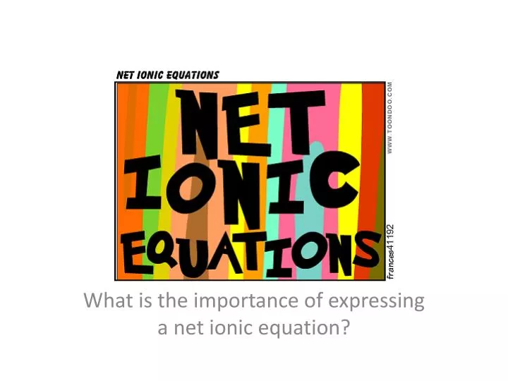 what is the importance of expressing a net ionic equation