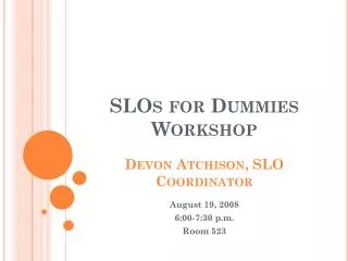 SLOs for Dummies Workshop Devon Atchison, SLO Coordinator