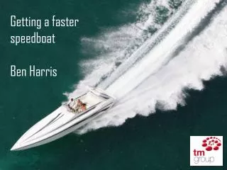 Getting a faster s peedboat Ben Harris