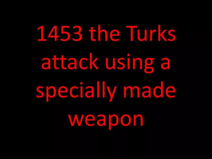 1453 the turks attack using a specially made weapon