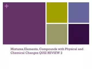 Mixtures,Elements , Compounds with Physical and Chemical Changes QUIZ REVIEW 2