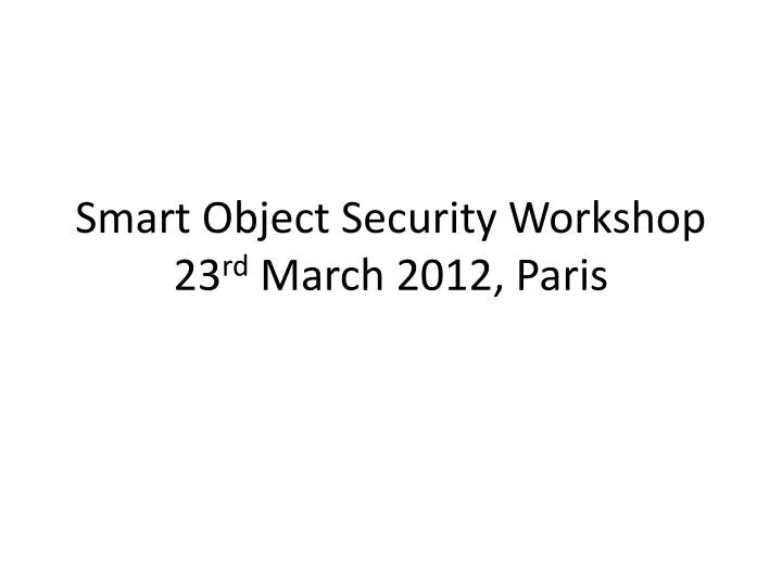 smart object security workshop 23 rd march 2012 paris