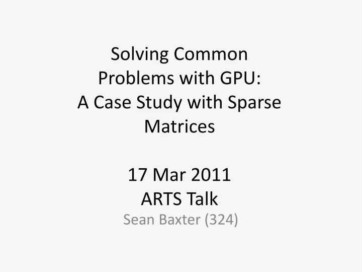 solving common problems with gpu a case study with sparse matrices 17 mar 2011 arts talk