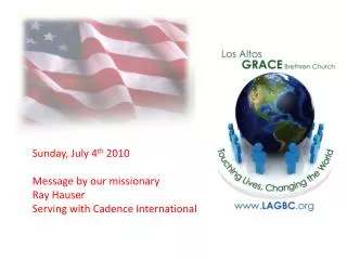 Sunday, July 4 th 2010 Message by our missionary Ray Hauser Serving with Cadence International