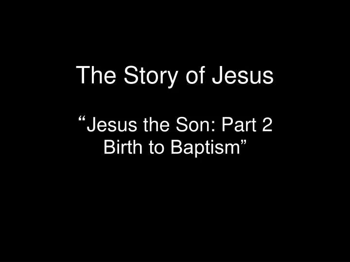 the story of jesus jesus the son part 2 birth to baptism