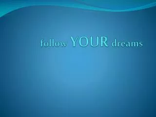 f ollow YOUR dreams