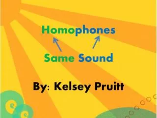 Homo phones Same Sound By: Kelsey Pruitt