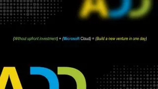 ( Without upfront investment ) + ( Microsoft Cloud ) = ( Build a new venture in one day )
