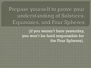 Prepare yourself to prove your understanding of Solstices, Equinoxes, and Four Spheres