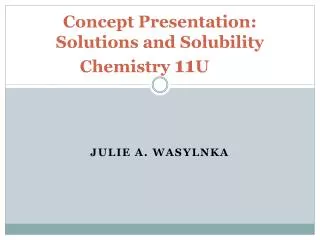 Concept Presentation: Solutions and Solubility Chemistry 11 U