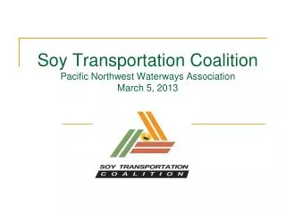 Soy Transportation Coalition Pacific Northwest Waterways Association March 5 , 2013