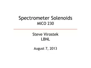 Spectrometer Solenoids MICO 230 Steve Virostek LBNL August 7, 2013
