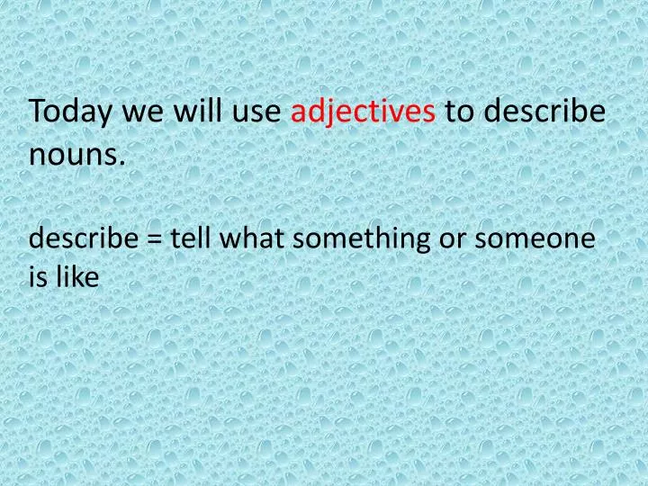today we will use adjectives to describe nouns describe tell what something or someone is like