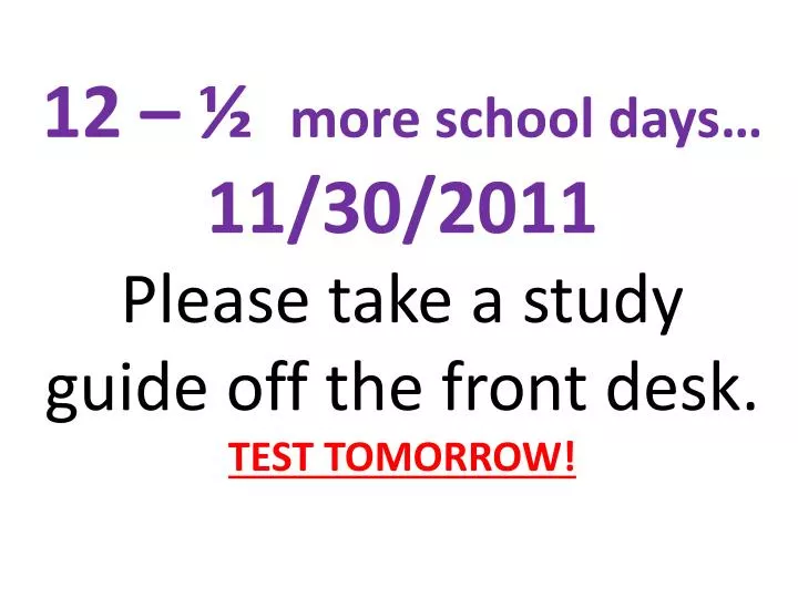 12 more school days 11 30 2011 please take a study guide off the front desk test tomorrow