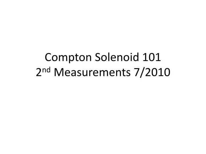 compton solenoid 101 2 nd measurements 7 2010