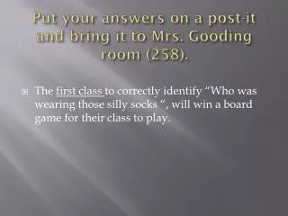 Put your answers on a post-it and bring it to Mrs. Gooding room (258).