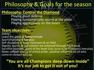 Philosophy: Control the Diamond 	Playing great defense Playing fundamentally sound at the plate