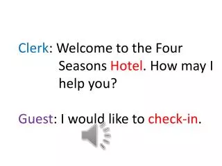Clerk : Welcome to the Four Seasons Hotel . How may I help you ?