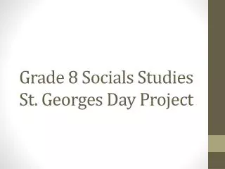 Grade 8 Socials Studies St . Georges Day P roject