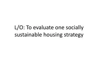 L/O: To evaluate one socially sustainable housing strategy