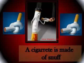 A cigarrete is made of snuff