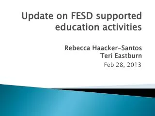 Update on FESD supported e ducation activities Rebecca H aacker -Santos Teri E astburn