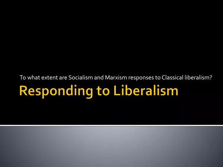 to what extent are socialism and marxism responses to classical liberalism