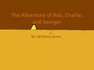 The Adventure of Bob, Charlie, and George!