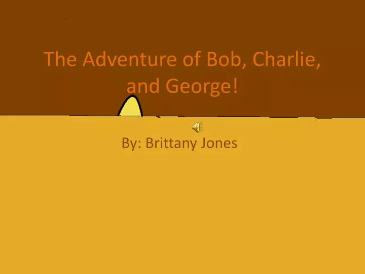 the adventure of bob charlie and george