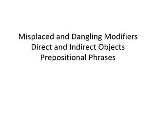 Misplaced and Dangling Modifiers Direct and Indirect Objects Prepositional Phrases
