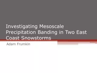 Investigating Mesoscale Precipitation Banding in Two East Coast Snowstorms